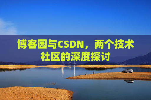 博客园与CSDN，两个技术社区的深度探讨