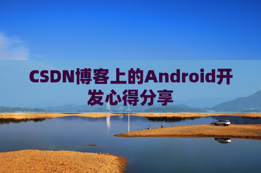 CSDN博客上的Android开发心得分享